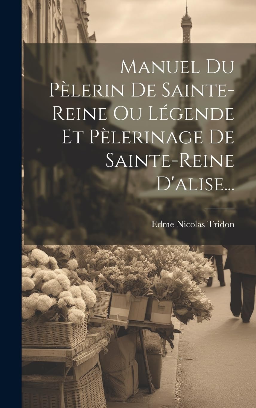 Manuel Du Pèlerin De Sainte-reine Ou Légende Et Pèlerinage De Sainte-reine D'alise... book