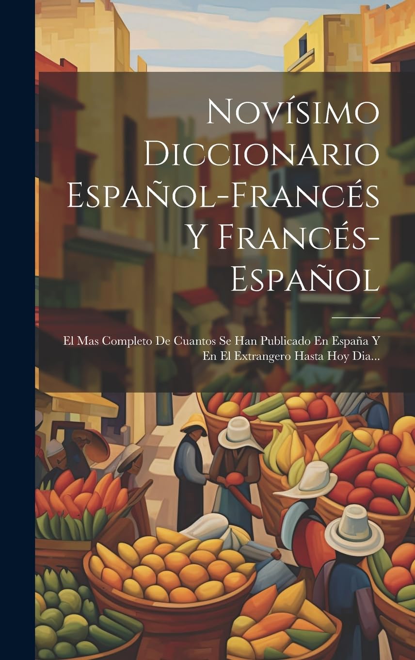 Novísimo Diccionario Español-francés Y Francés-español: El Mas Completo De Cuantos Se Han Publicado En España Y En El Extrangero Hasta Hoy Dia... Foreign Languages ​​& Dictionaries