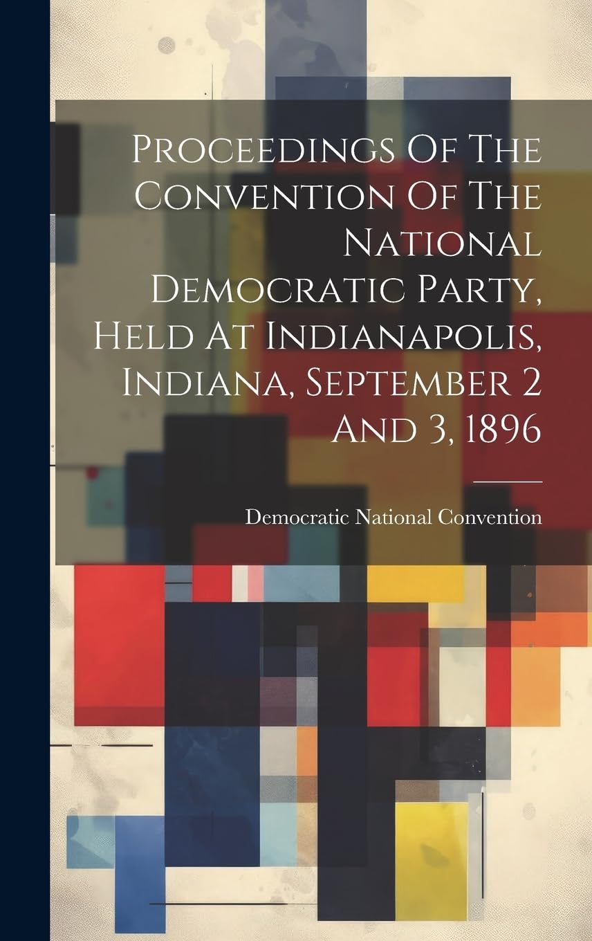Proceedings Of The Convention Of The National Democratic Party, Held At Indianapolis, Indiana, September 2 And 3, 1896 book