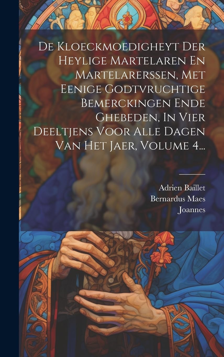 De Kloeckmoedigheyt Der Heylige Martelaren En Martelarerssen, Met Eenige Godtvruchtige Bemerckingen Ende Ghebeden, In Vier Deeltjens Voor Alle Dagen Van Het Jaer, Volume 4... Politics & History