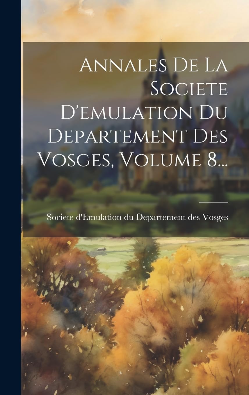 Annales De La Societe D'emulation Du Departement Des Vosges, Volume 8... Politics & History