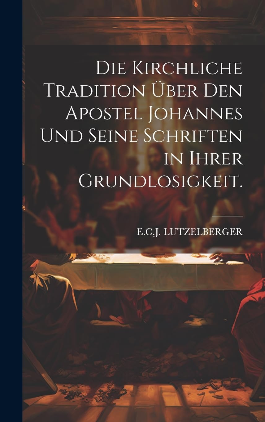 Die kirchliche Tradition über den Apostel Johannes und seine Schriften in ihrer Grundlosigkeit. Politics & History