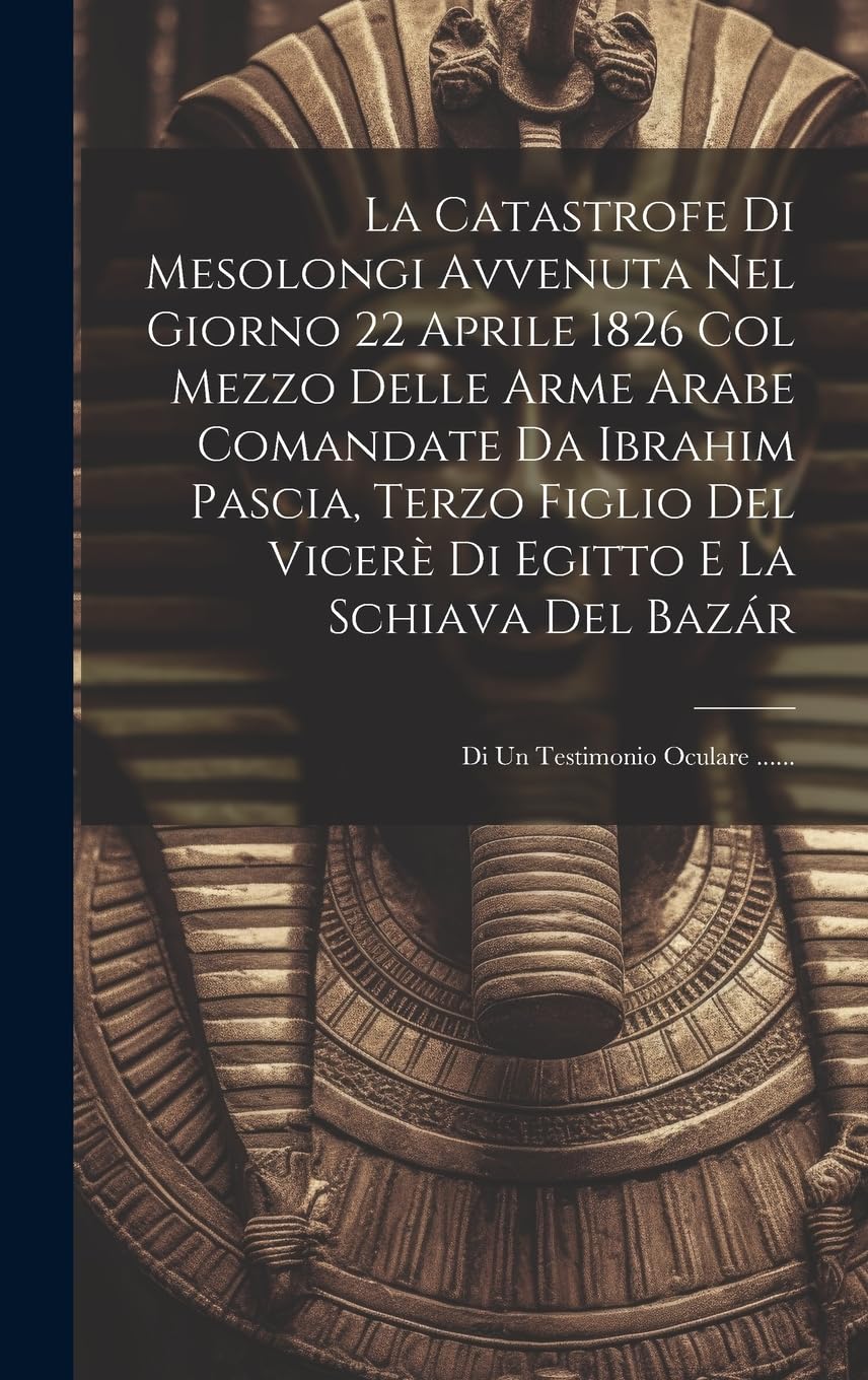 La Catastrofe Di Mesolongi Avvenuta Nel Giorno 22 Aprile 1826 Col Mezzo Delle Arme Arabe Comandate Da Ibrahim Pascia, Terzo Figlio Del Vicerè Di Egitt Social Sciences