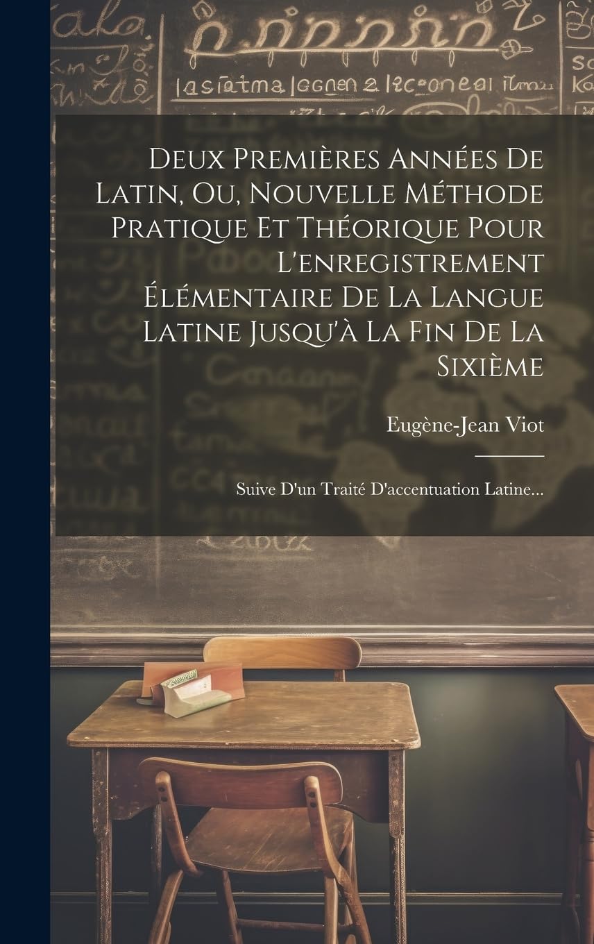 Deux Premières Années De Latin, Ou, Nouvelle Méthode Pratique Et Théorique Pour L'enregistrement Élémentaire De La Langue Latine Jusqu'à La Fin De La ... Suive D'un Traité D'accentuation Latine... Study Guides