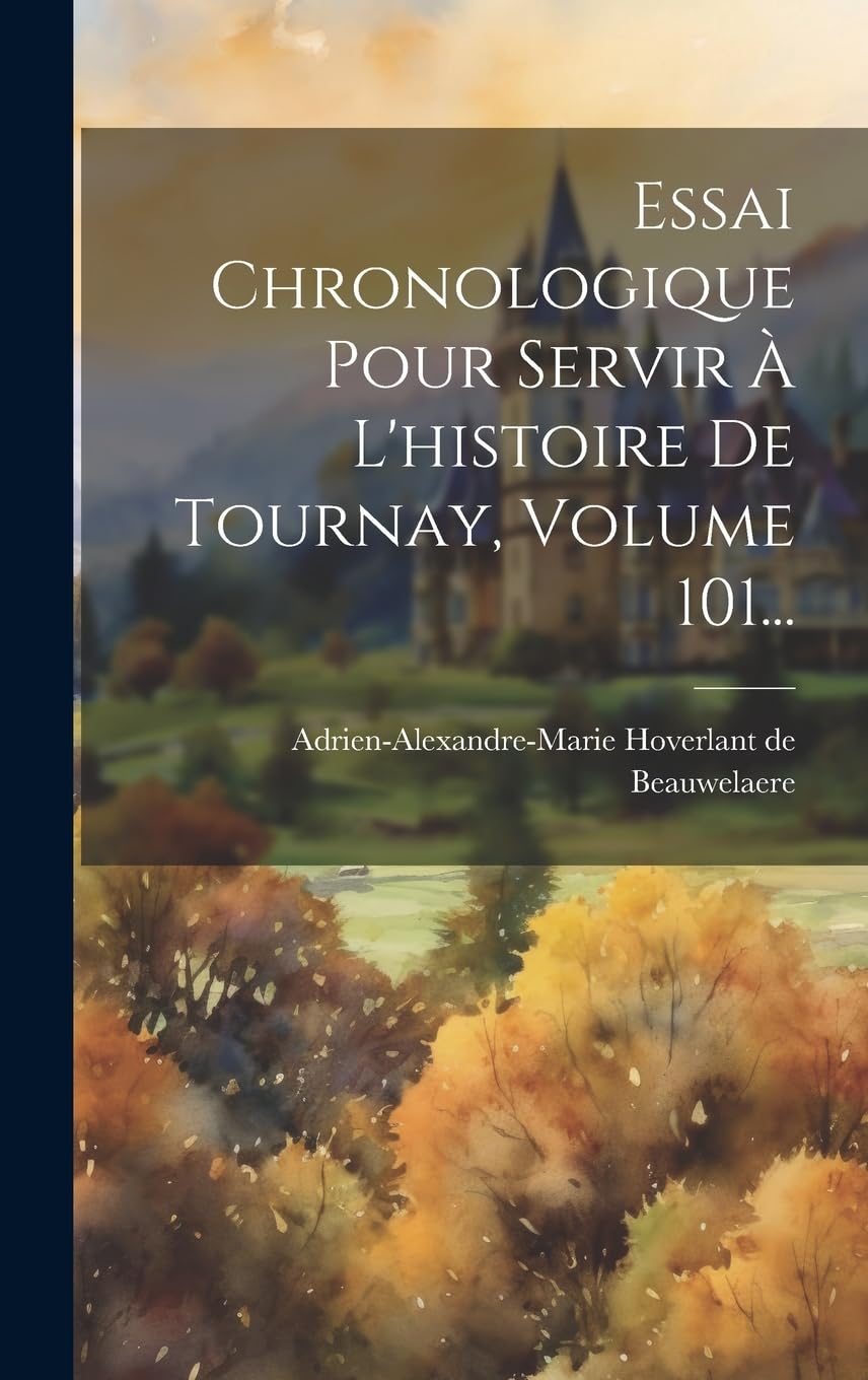 Essai Chronologique Pour Servir À L'histoire De Tournay, Volume 101... Politics & History