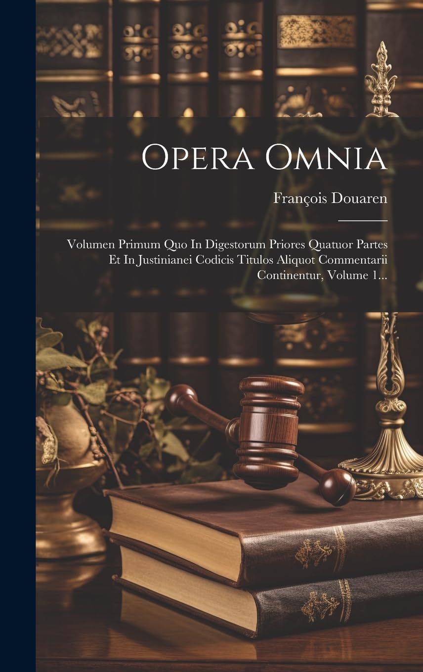 Opera Omnia: Volumen Primum Quo In Digestorum Priores Quatuor Partes Et In Justinianei Codicis Titulos Aliquot Commentarii Continentur, Volume 1... Law