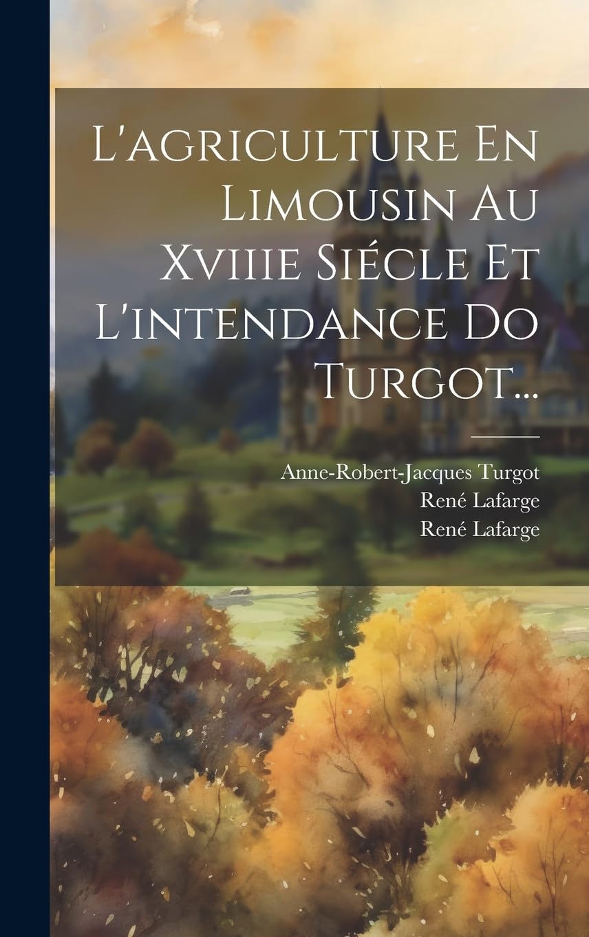 L'agriculture En Limousin Au Xviiie Siécle Et L'intendance Do Turgot... Politics & History