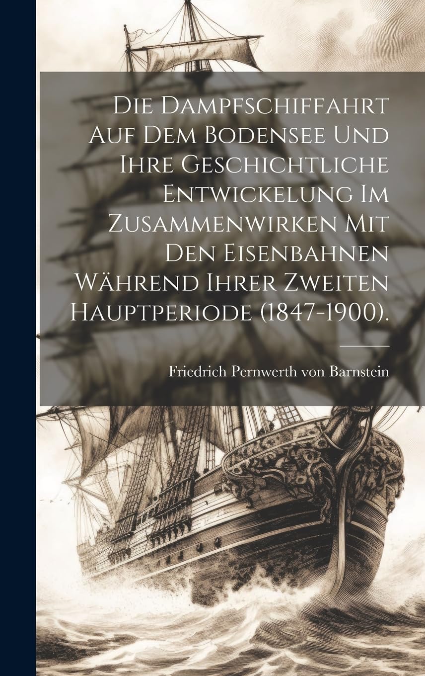 Die Dampfschiffahrt auf dem Bodensee und ihre geschichtliche Entwickelung im Zusammenwirken mit den Eisenbahnen während ihrer zweiten Hauptperiode (1847-1900). Media & Communication