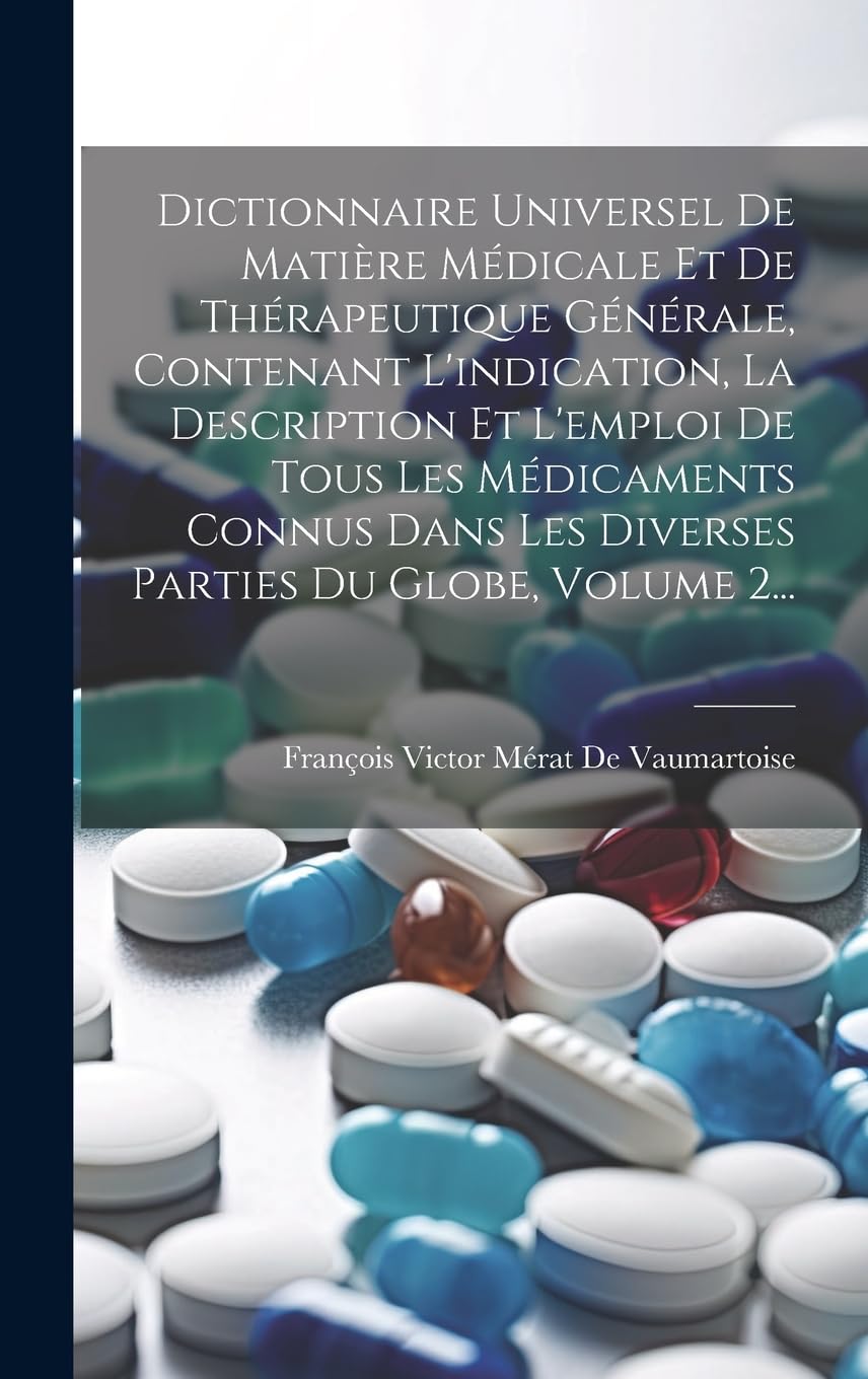 Dictionnaire Universel De Matière Médicale Et De Thérapeutique Générale, Contenant L'indication, La Description Et L'emploi De Tous Les Médicaments ... Les Diverses Parties Du Globe, Volume 2... Medicine