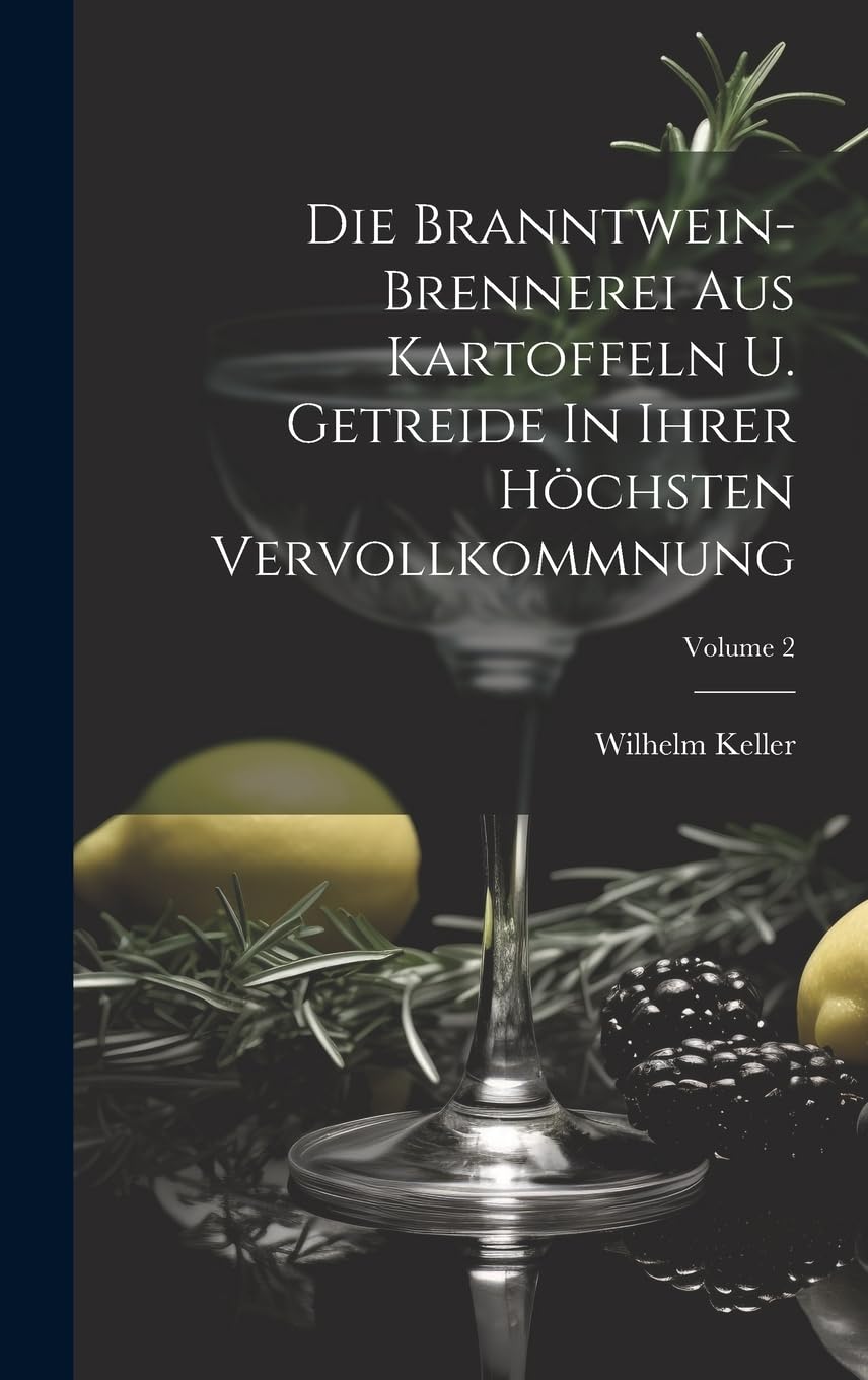 Die Branntwein-brennerei Aus Kartoffeln U. Getreide In Ihrer Höchsten Vervollkommnung; Volume 2 Leisure, Home & Garden