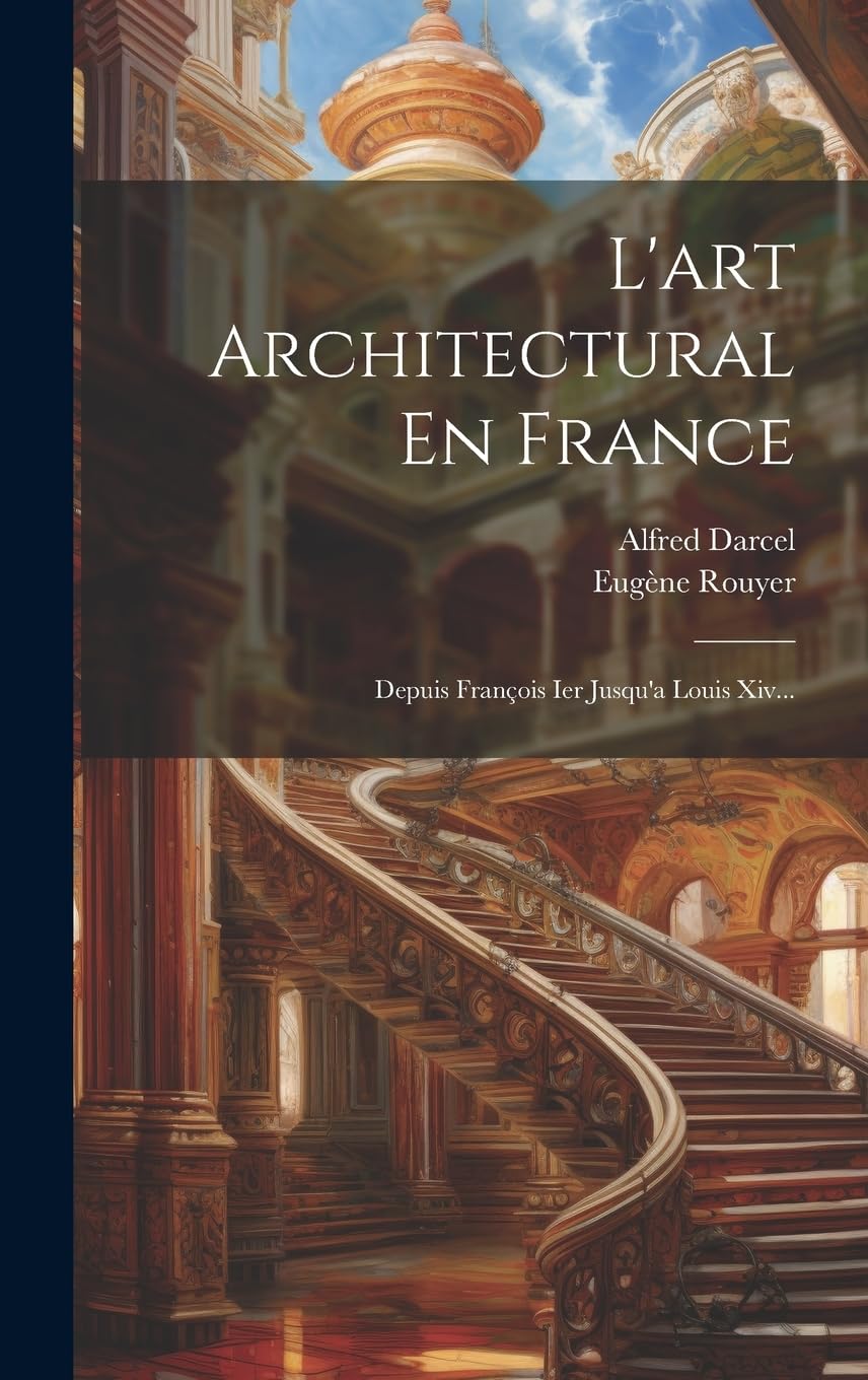 L'art Architectural En France: Depuis François Ier Jusqu'a Louis Xiv... Architecture