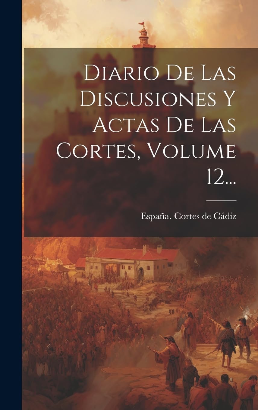 Diario De Las Discusiones Y Actas De Las Cortes, Volume 12... Politics & History