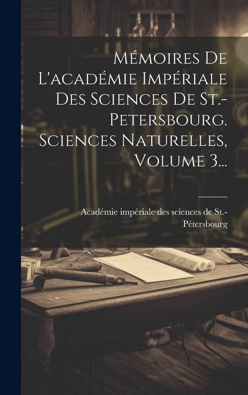 Mémoires De L'académie Impériale Des Sciences De St.-petersbourg. Sciences Naturelles, Volume 3... Business & Technology