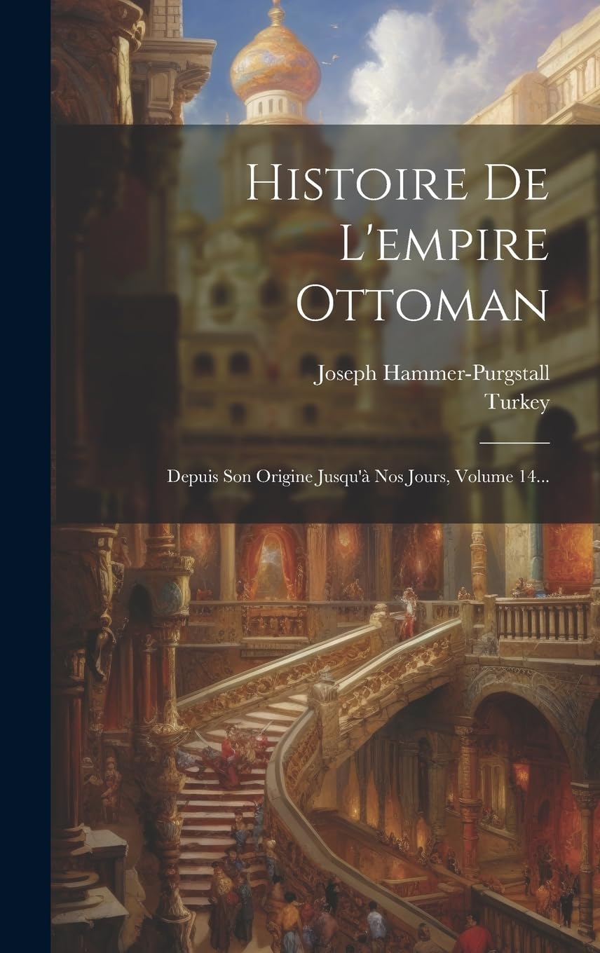 Histoire De L'empire Ottoman: Depuis Son Origine Jusqu'à Nos Jours, Volume 14... Social Sciences