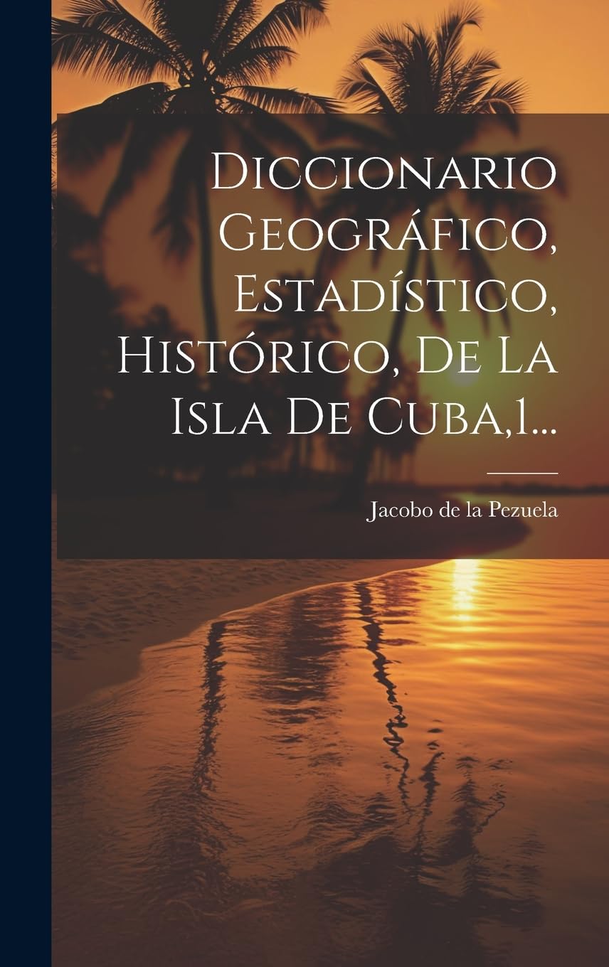 Diccionario Geográfico, Estadístico, Histórico, De La Isla De Cuba,1... Leisure, Home & Garden