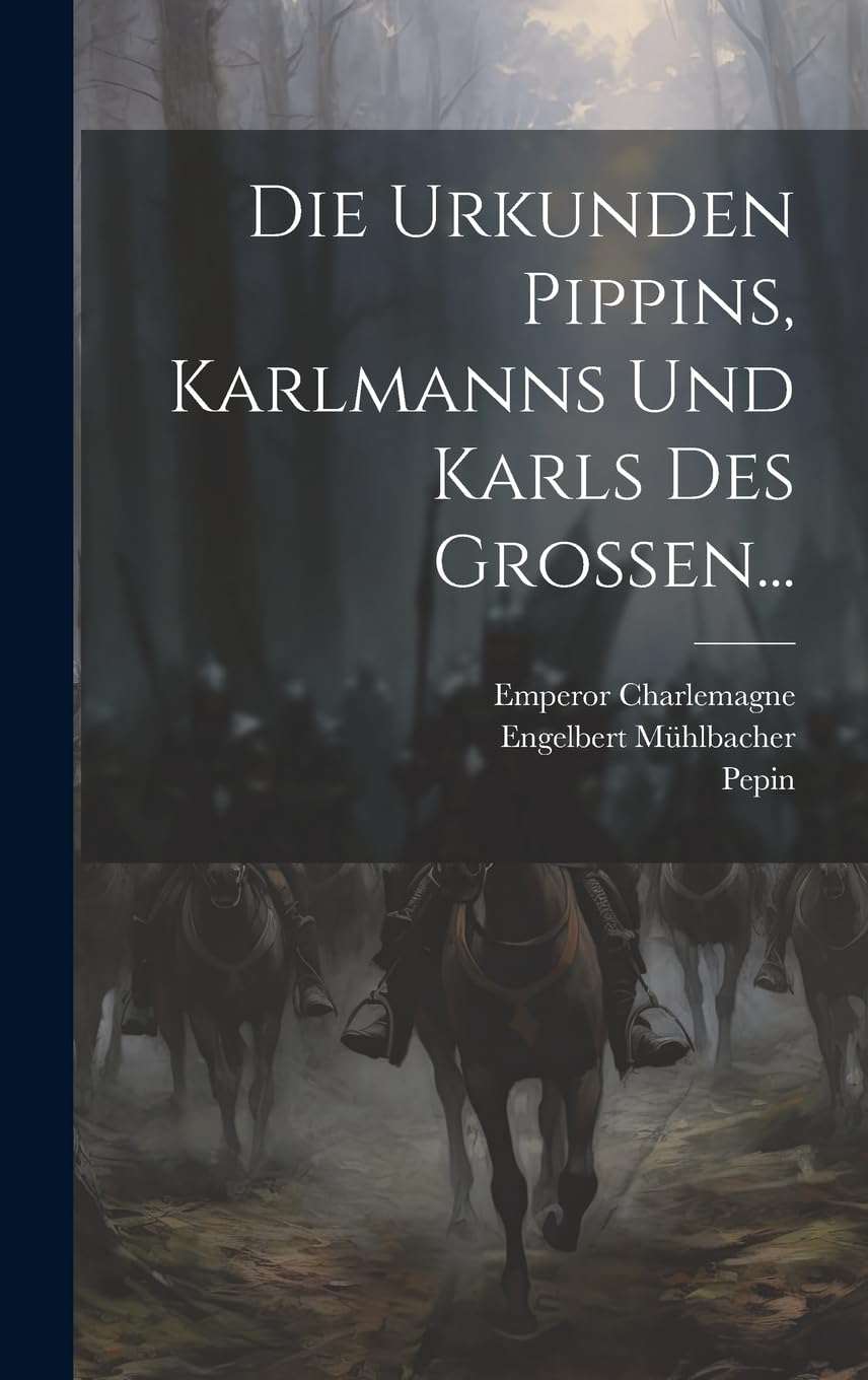 Die Urkunden Pippins, Karlmanns Und Karls Des Grossen... Politics & History