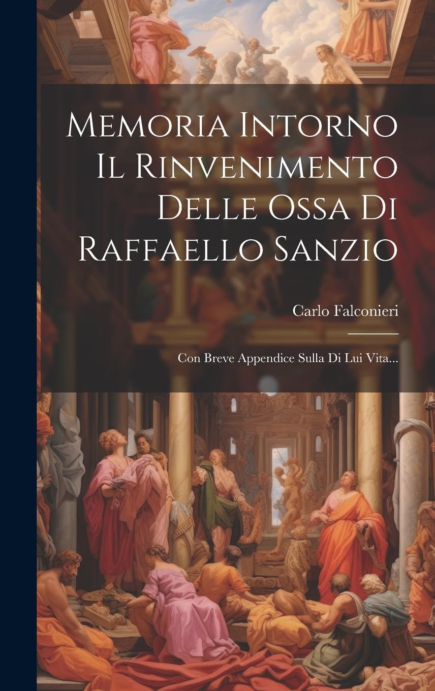 Memoria Intorno Il Rinvenimento Delle Ossa Di Raffaello Sanzio: Con Breve Appendice Sulla Di Lui Vita... Film, Art & Culture