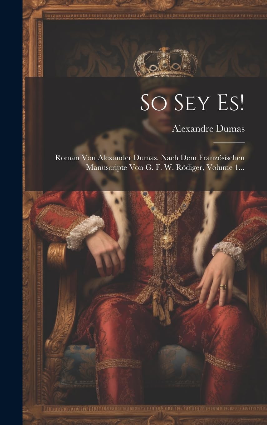 So Sey Es!: Roman Von Alexander Dumas. Nach Dem Französischen Manuscripte Von G. F. W. Rödiger, Volume 1... Historical Fiction