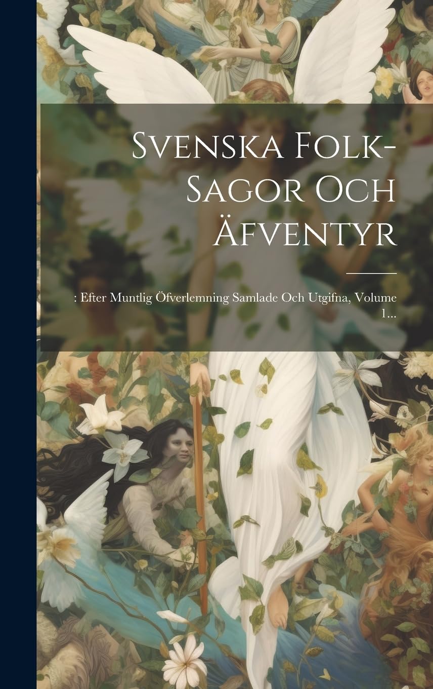 Svenska Folk-sagor Och Äfventyr: : Efter Muntlig Öfverlemning Samlade Och Utgifna, Volume 1... Fairy Tales & Legends