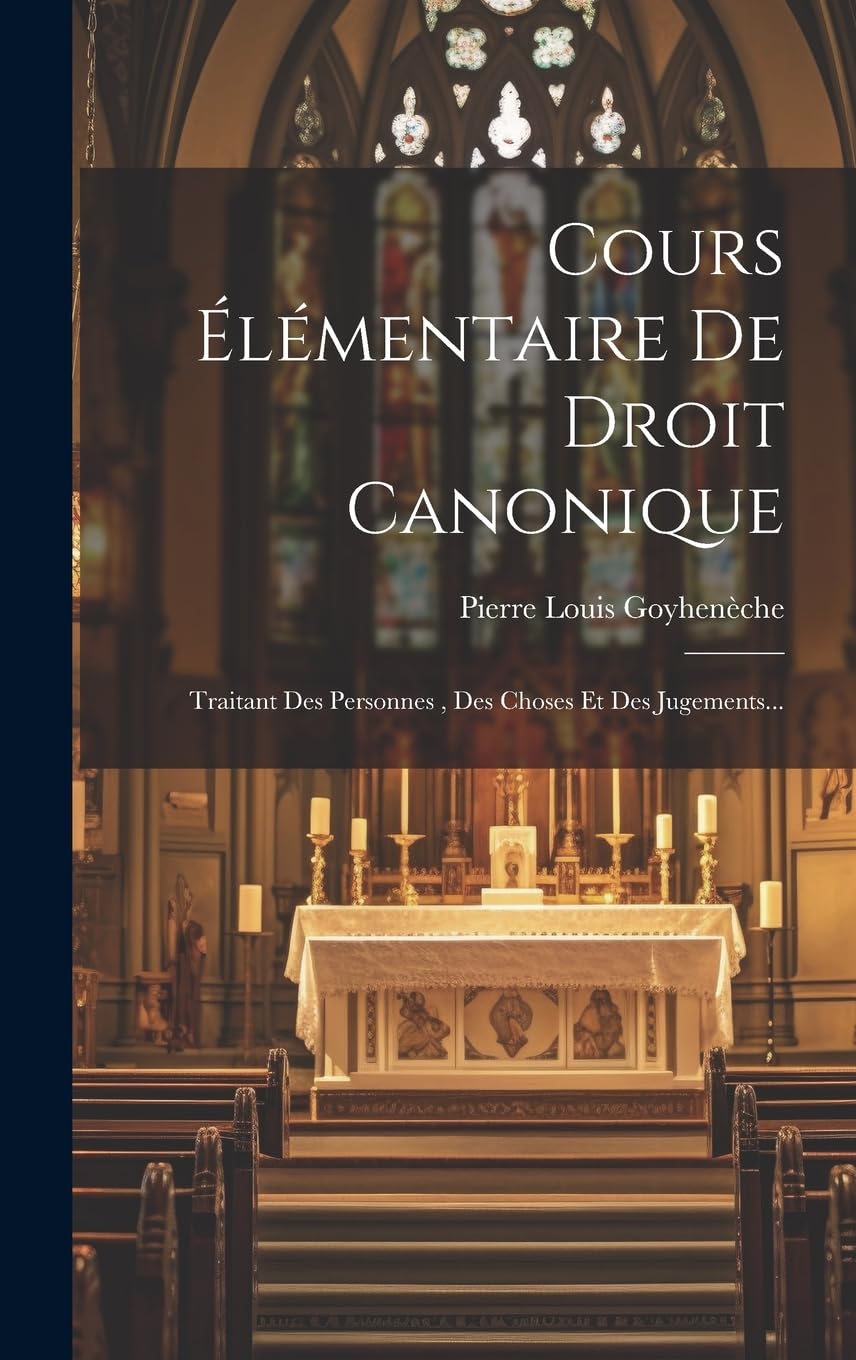 Cours Élémentaire De Droit Canonique: Traitant Des Personnes, Des Choses Et Des Jugements... Politics & History