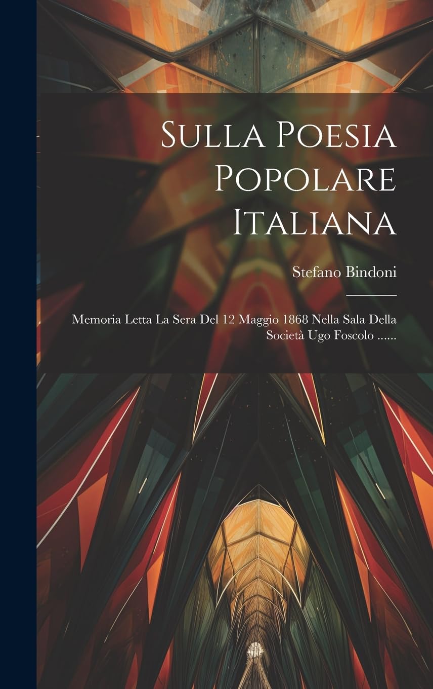 Sulla Poesia Popolare Italiana: Memoria Letta La Sera Del 12 Maggio 1868 Nella Sala Della Società Ugo Foscolo ...... Contemporary literature