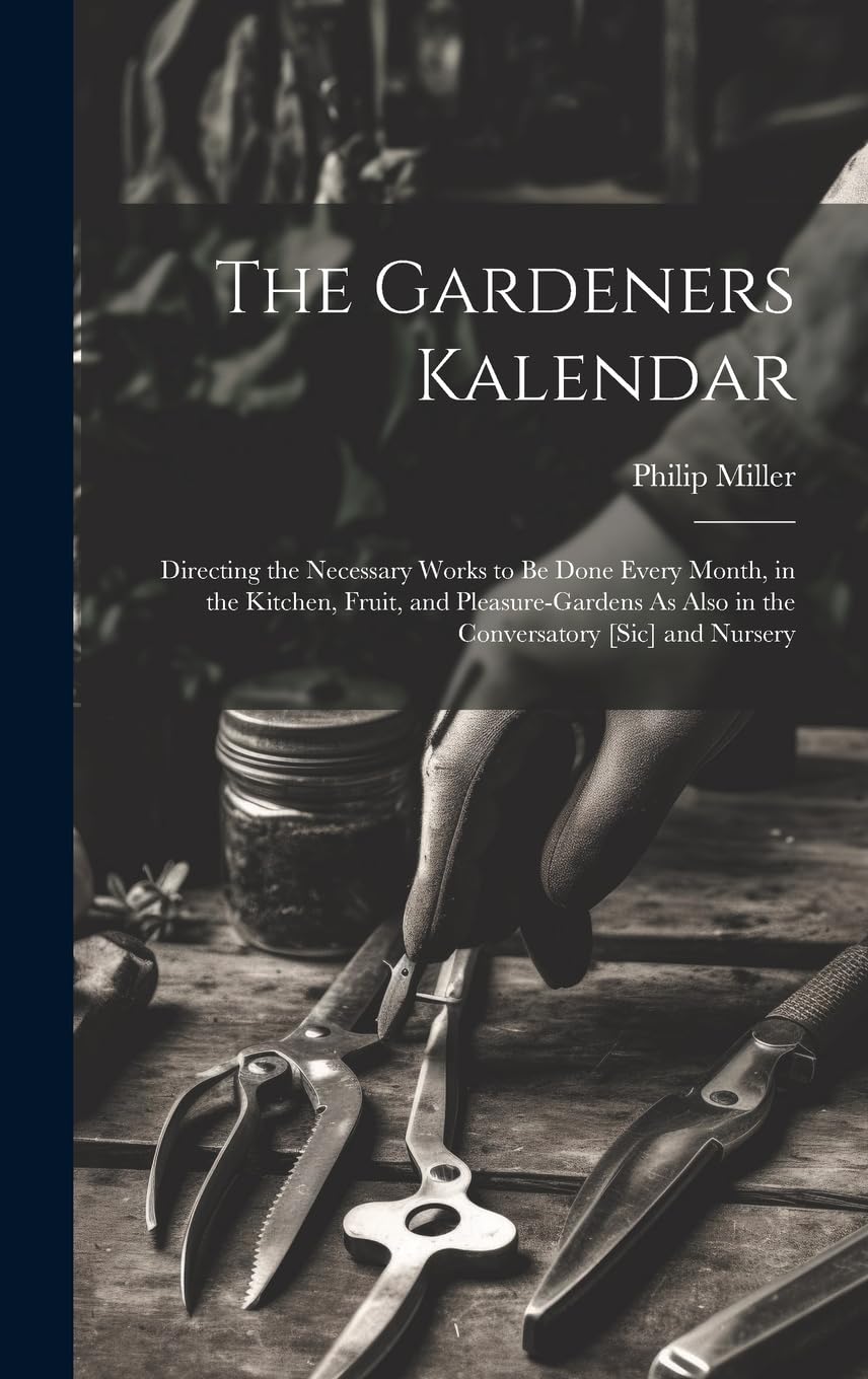 The Gardeners Kalendar: Directing the Necessary Works to Be Done Every Month, in the Kitchen, Fruit, and Pleasure-Gardens As Also in the Conversatory and Nursery Garden & Plants