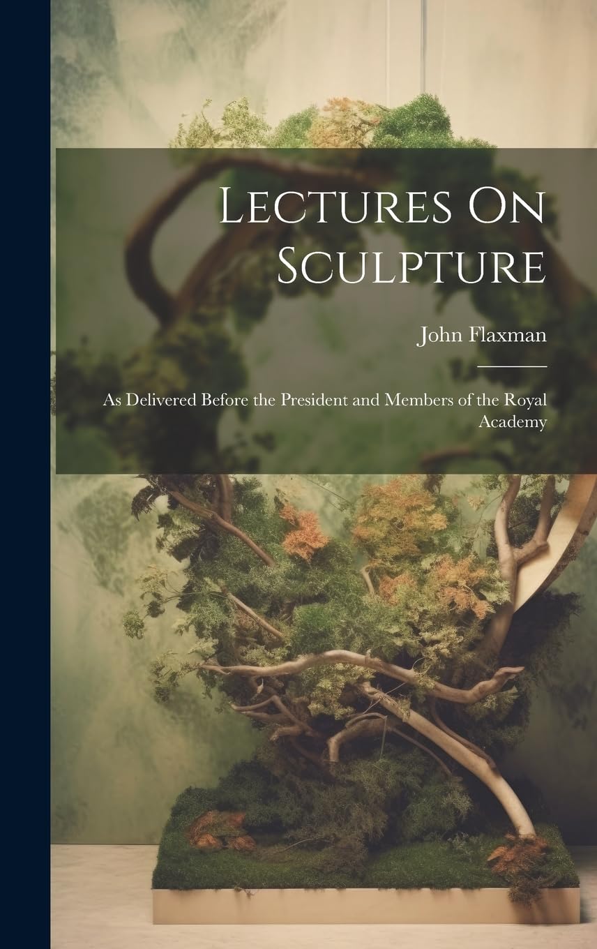 Lectures On Sculpture: As Delivered Before the President and Members of the Royal Academy Film, Art & Culture