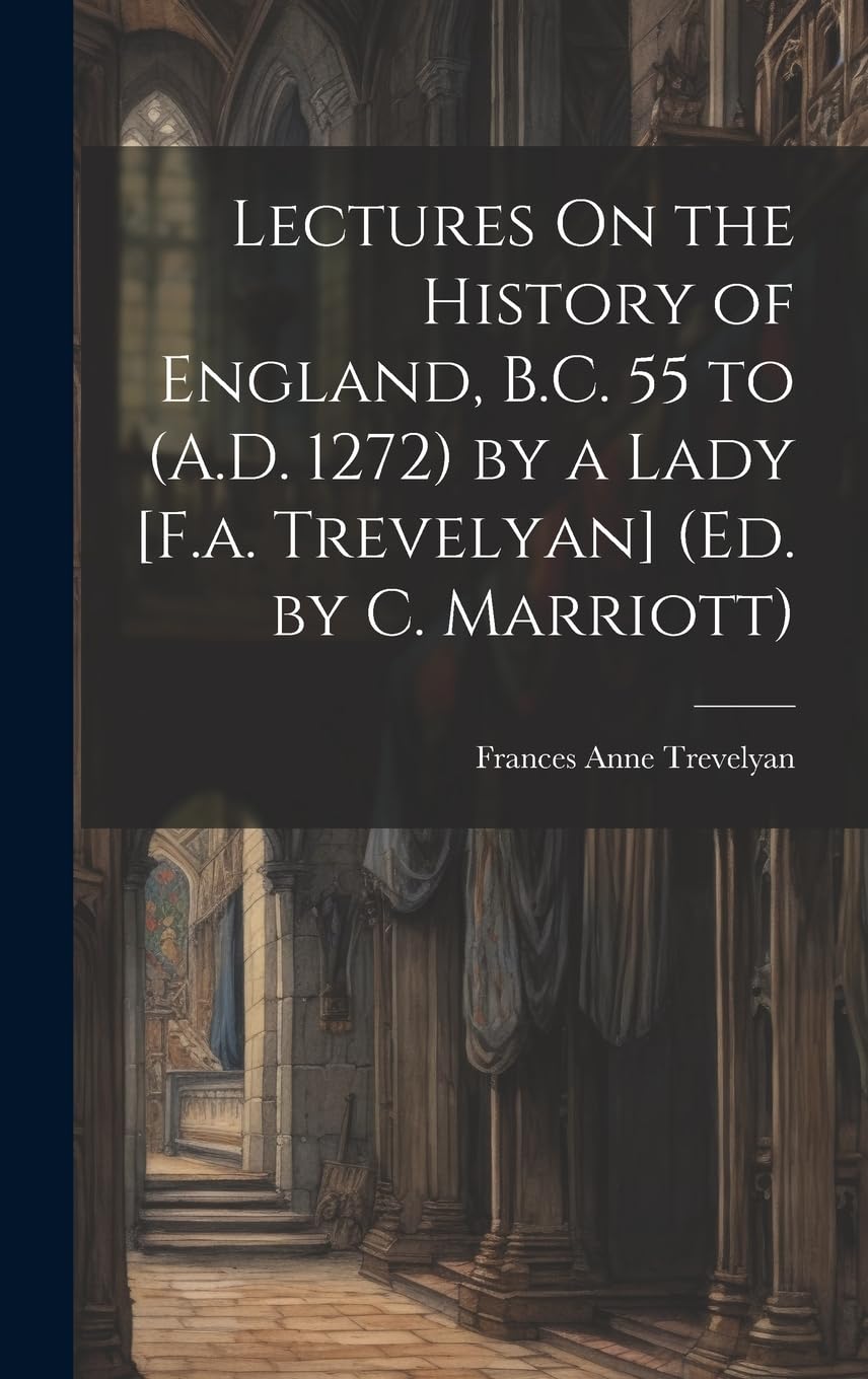 Lectures On the History of England, B.C. 55 to (A.D. 1272) by a Lady (Ed. by C. Marriott) Politics & History