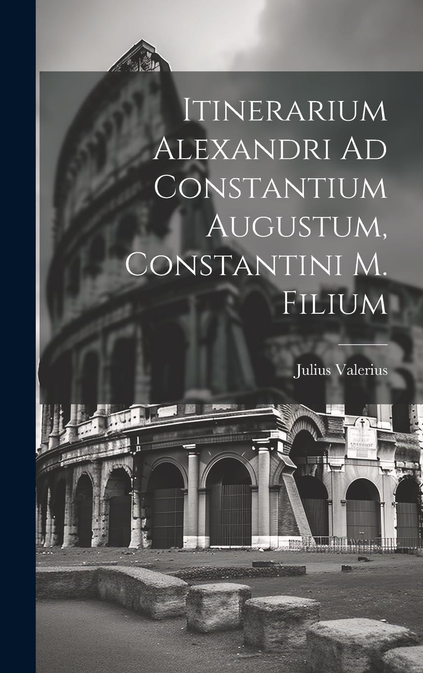 Itinerarium Alexandri Ad Constantium Augustum, Constantini M. Filium Foreign Languages ​​& Dictionaries