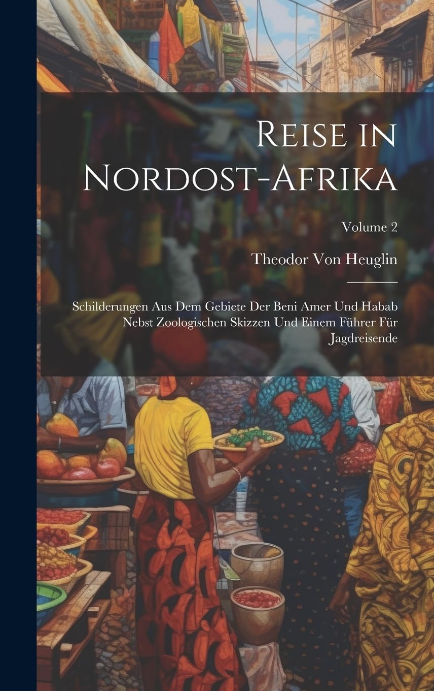 Reise in Nordost-Afrika: Schilderungen Aus Dem Gebiete Der Beni Amer Und Habab Nebst Zoologischen Skizzen Und Einem Führer Für Jagdreisende; Volume 2 Leisure, Home & Garden
