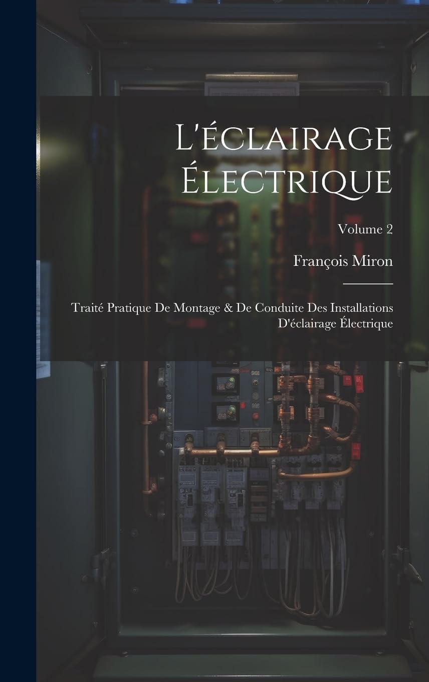 L'éclairage Électrique: Traité Pratique De Montage & De Conduite Des Installations D'éclairage Électrique; Volume 2 Business & Technology