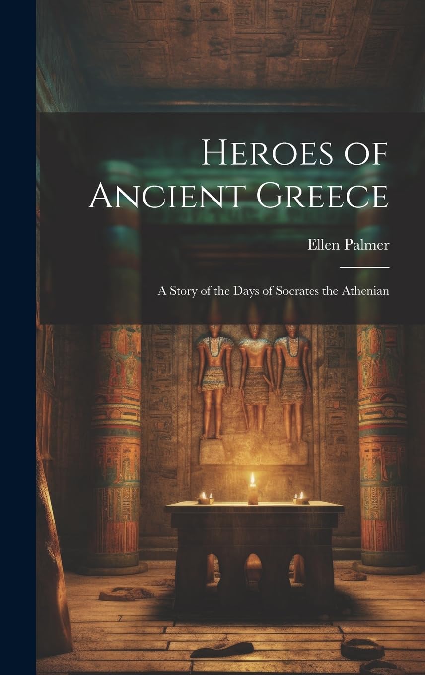 Heroes of Ancient Greece: A Story of the Days of Socrates the Athenian Historical Fiction