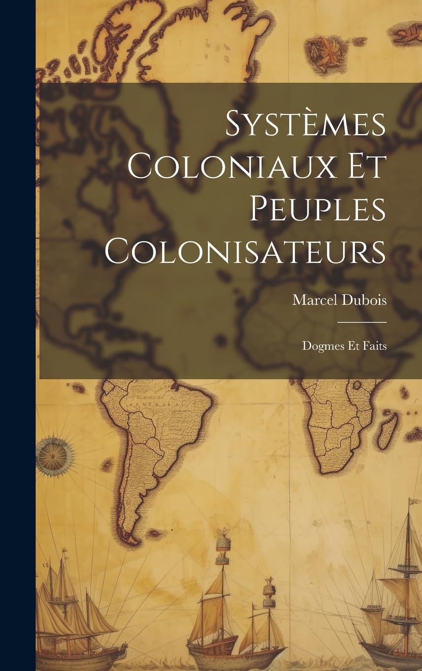 Systèmes Coloniaux Et Peuples Colonisateurs: Dogmes Et Faits Politics & History