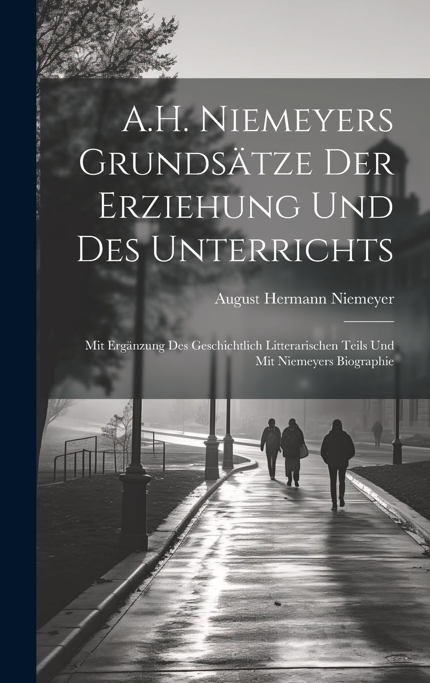 A.H. Niemeyers Grundsätze Der Erziehung Und Des Unterrichts: Mit Ergänzung Des Geschichtlich Litterarischen Teils Und Mit Niemeyers Biographie Leisure, Home & Garden