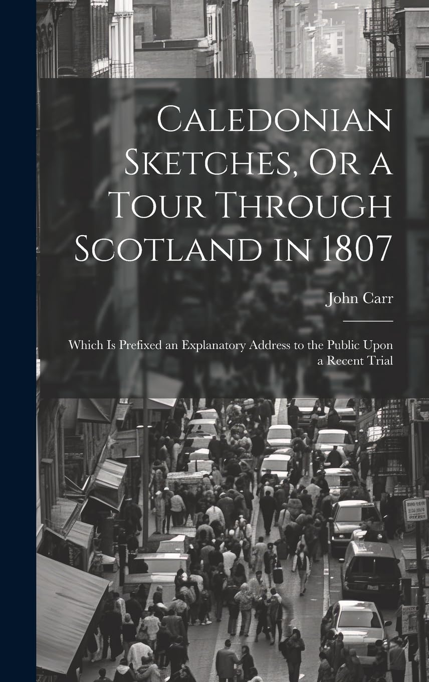 Caledonian Sketches, Or a Tour Through Scotland in 1807: Which Is Prefixed an Explanatory Address to the Public Upon a Recent Trial Foreign Languages ​​& Dictionaries