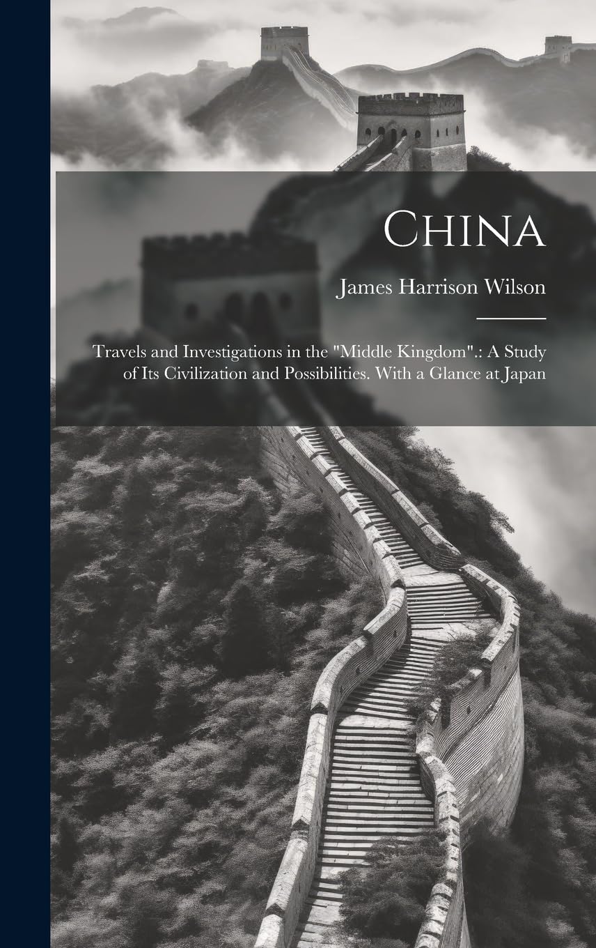 China: Travels and Investigations in the "Middle Kingdom".: A Study of Its Civilization and Possibilities. With a Glance at Japan Politics & History