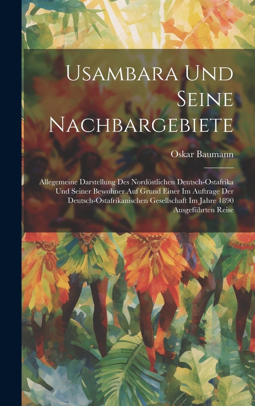 Usambara Und Seine Nachbargebiete: Allegemeine Darstellung Des Nordöstlichen Deutsch-Ostafrika Und Seiner Bewohner Auf Grund Einer Im Auftrage Der ... Gesellschaft Im Jahre 1890 Ausgeführten Reise Leisure, Home & Garden
