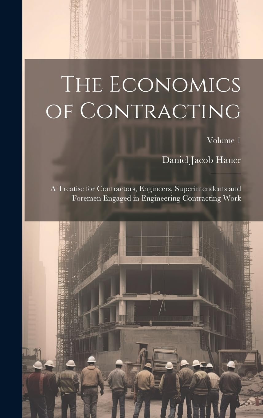 The Economics of Contracting: A Treatise for Contractors, Engineers, Superintendents and Foremen Engaged in Engineering Contracting Work; Volume 1 Business, Finance & Career