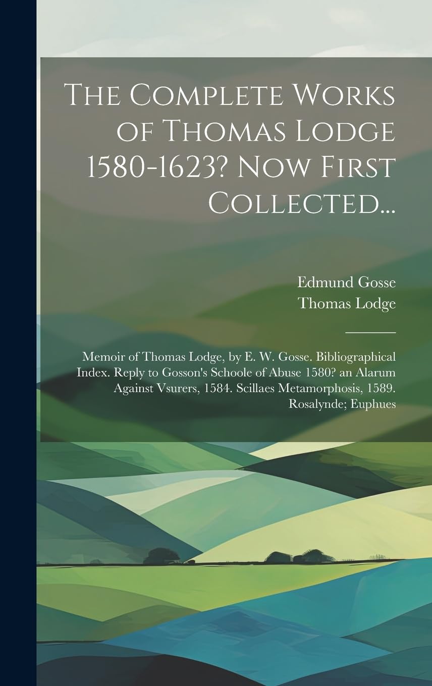 The Complete Works of Thomas Lodge 1580-1623? Now First Collected...: Memoir of Thomas Lodge, by E. W. Gosse. Bibliographical Index. Reply to Gosson's ... Metamorphosis, 1589. Rosalynde; Euphues Contemporary literature