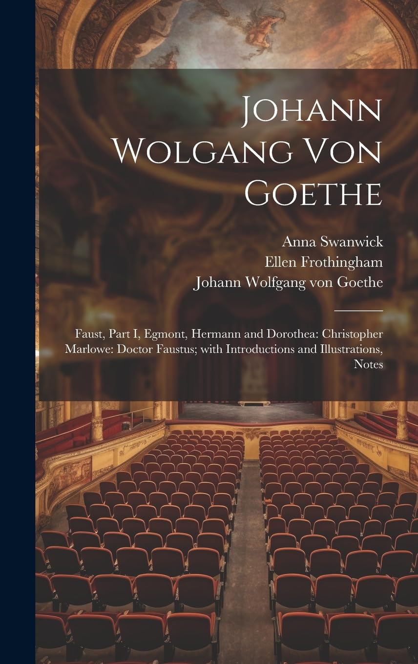 Johann Wolgang Von Goethe: Faust, Part I, Egmont, Hermann and Dorothea: Christopher Marlowe: Doctor Faustus; with Introductions and Illustrations, Notes Drama