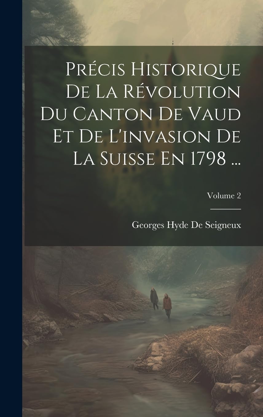 Précis Historique De La Révolution Du Canton De Vaud Et De L'invasion De La Suisse En 1798 ...; Volume 2 Politics & History