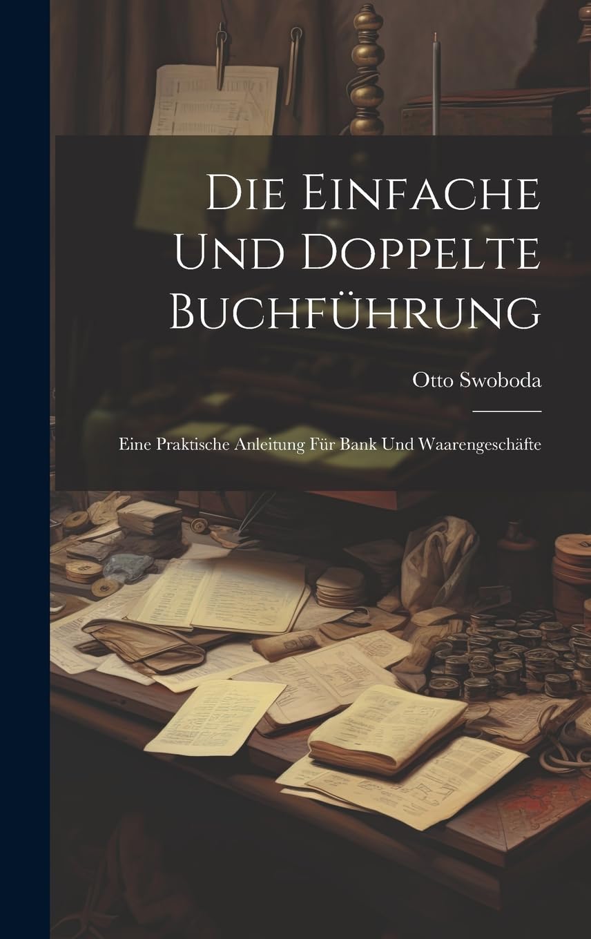 Die Einfache Und Doppelte Buchführung: Eine Praktische Anleitung Für Bank Und Waarengeschäfte Business, Finance & Career