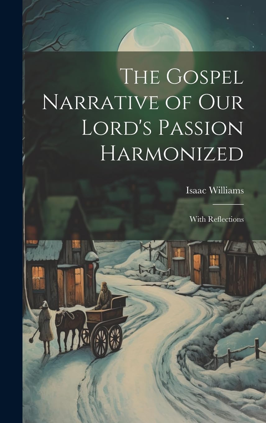 The Gospel Narrative of Our Lord's Passion Harmonized: With Reflections Contemporary literature