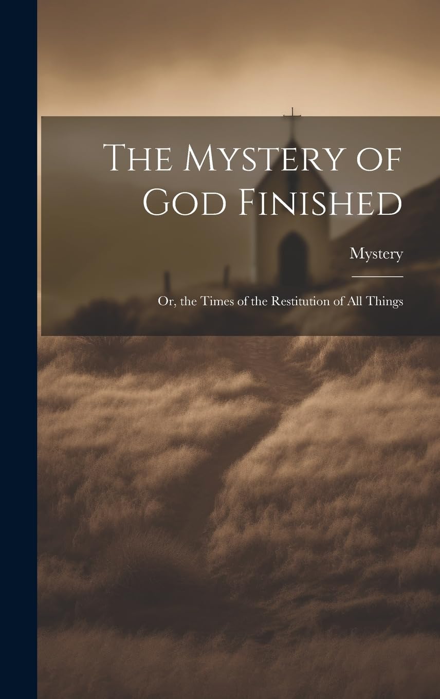 The Mystery of God Finished; Or, the Times of the Restitution of All Things Politics & History