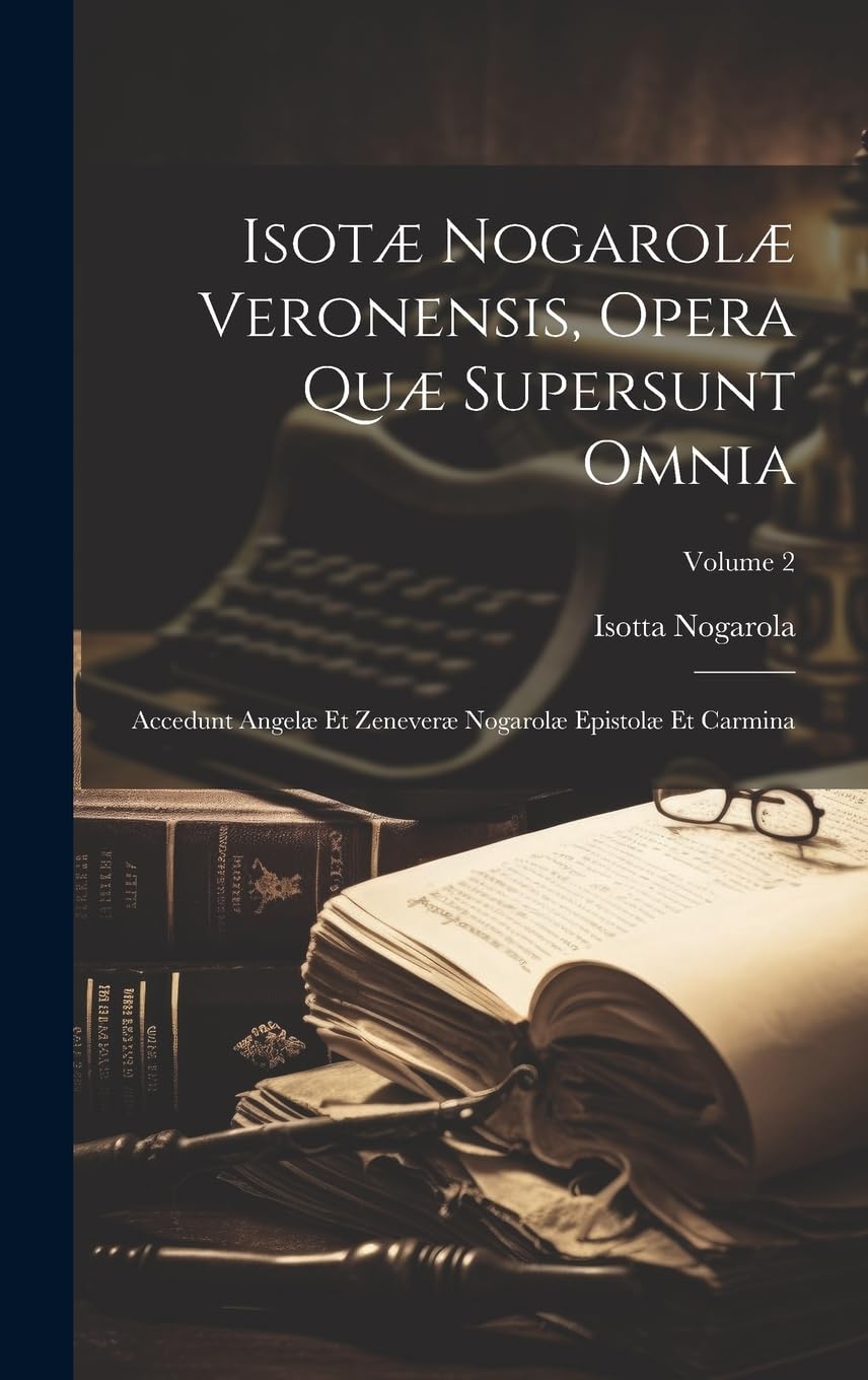 Isotæ Nogarolæ Veronensis, Opera Quæ Supersunt Omnia: Accedunt Angelæ Et Zeneveræ Nogarolæ Epistolæ Et Carmina; Volume 2 Memories