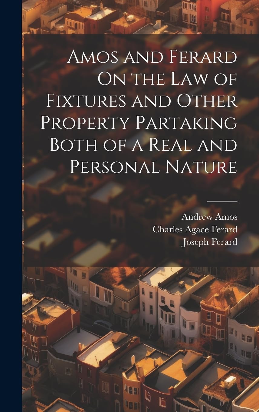Amos and Ferard On the Law of Fixtures and Other Property Partaking Both of a Real and Personal Nature Law