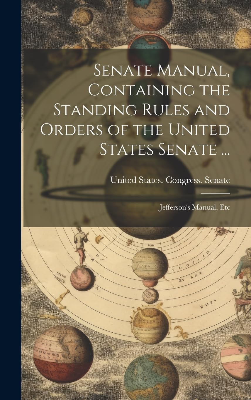 Senate Manual, Containing the Standing Rules and Orders of the United States Senate ...: Jefferson's Manual, Etc Memories