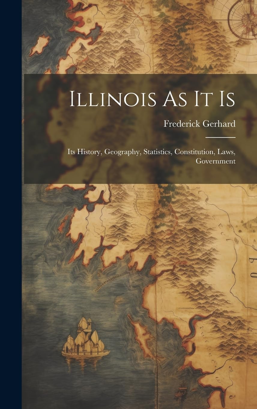 Illinois As It Is: Its History, Geography, Statistics, Constitution, Laws, Government Geology & Geography