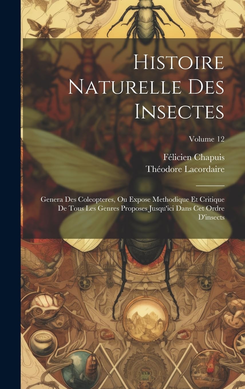 Histoire Naturelle Des Insectes: Genera Des Coleopteres, Ou Expose Methodique Et Critique De Tous Les Genres Proposes Jusqu'ici Dans Cet Ordre D'insects; Volume 12 Mathematics