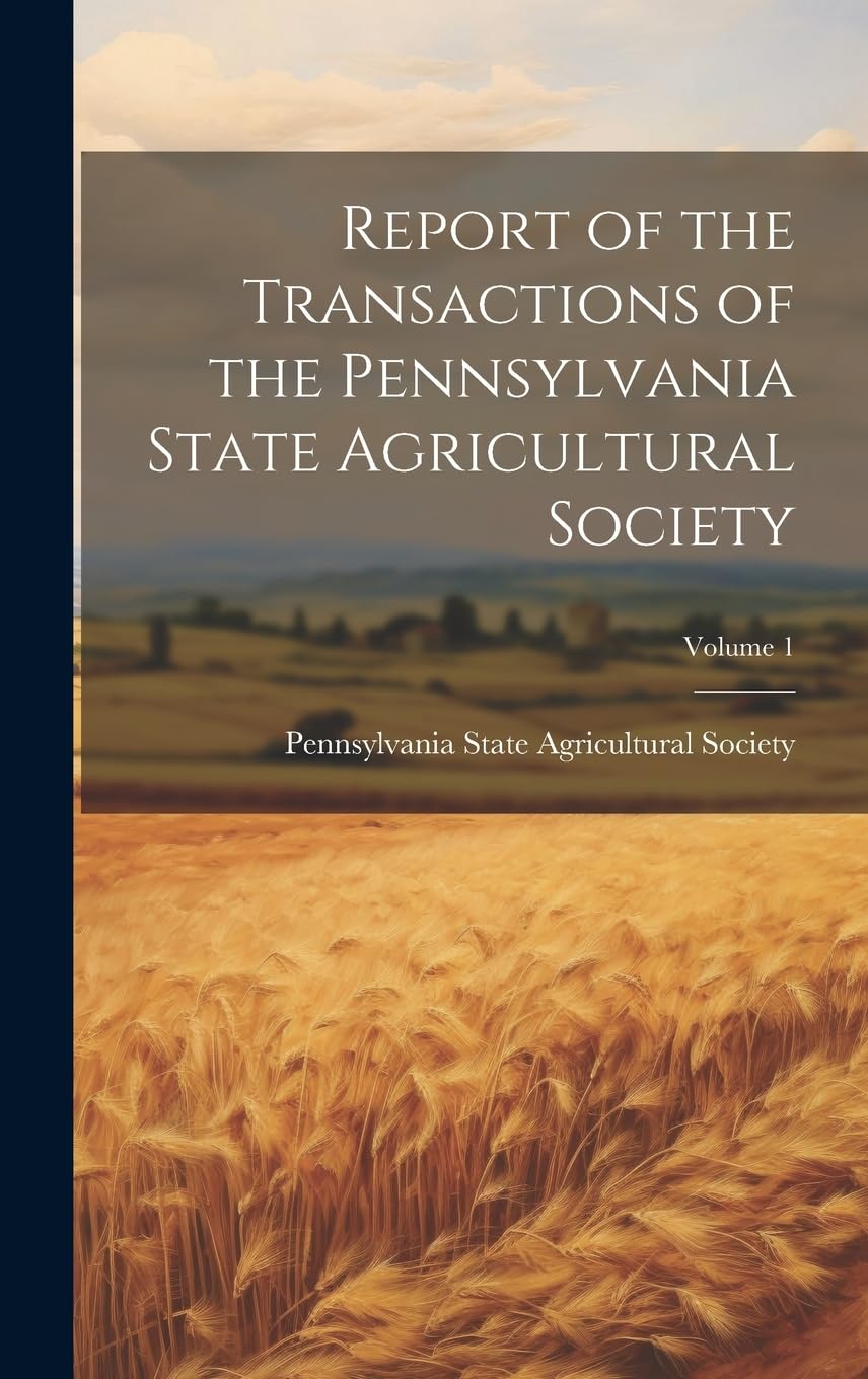 Report of the Transactions of the Pennsylvania State Agricultural Society; Volume 1 Business, Finance & Career